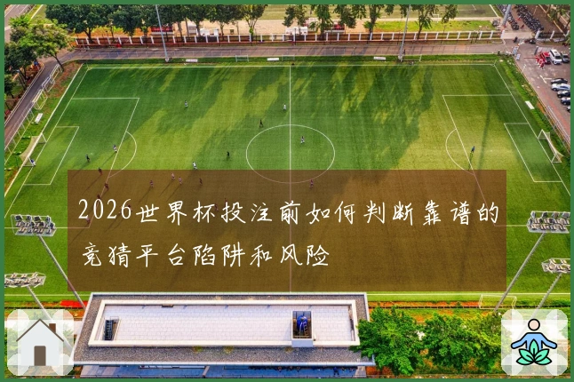 2026世界杯投注前如何判断靠谱的竞猜平台陷阱和风险