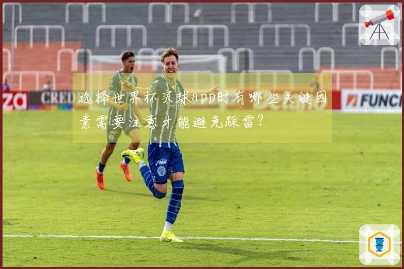 选择世界杯买球app时有哪些关键因素需要注意才能避免踩雷?