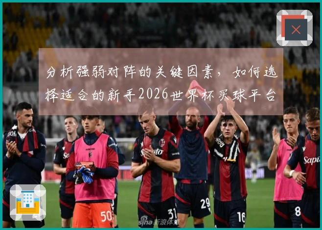 分析强弱对阵的关键因素，如何选择适合的新手2026世界杯买球平台
