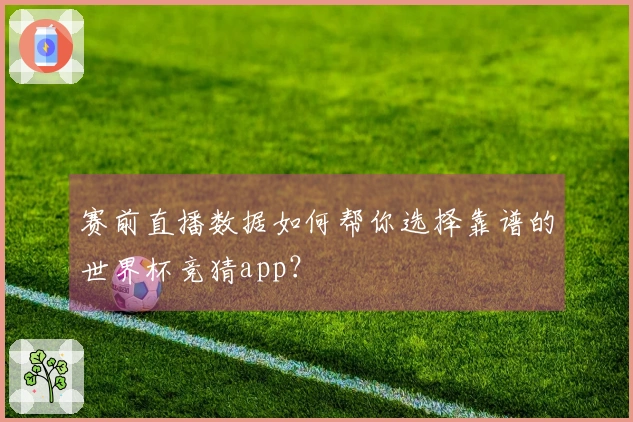 赛前直播数据如何帮你选择靠谱的世界杯竞猜app？