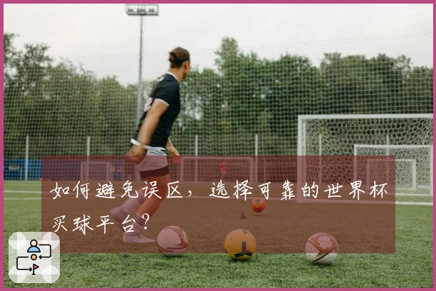 如何避免误区，选择可靠的世界杯买球平台？