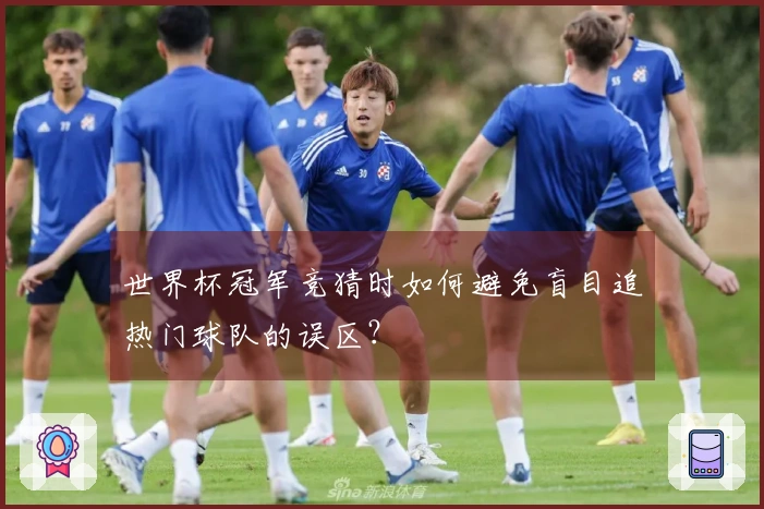 世界杯冠军竞猜时如何避免盲目追热门球队的误区？