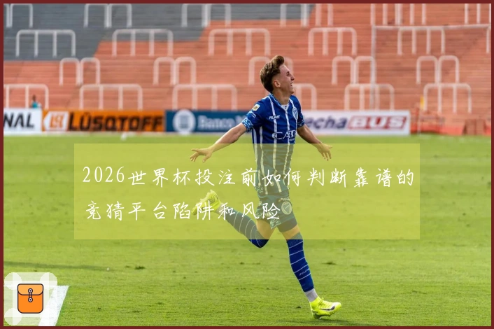 2026世界杯投注前如何判断靠谱的竞猜平台陷阱和风险