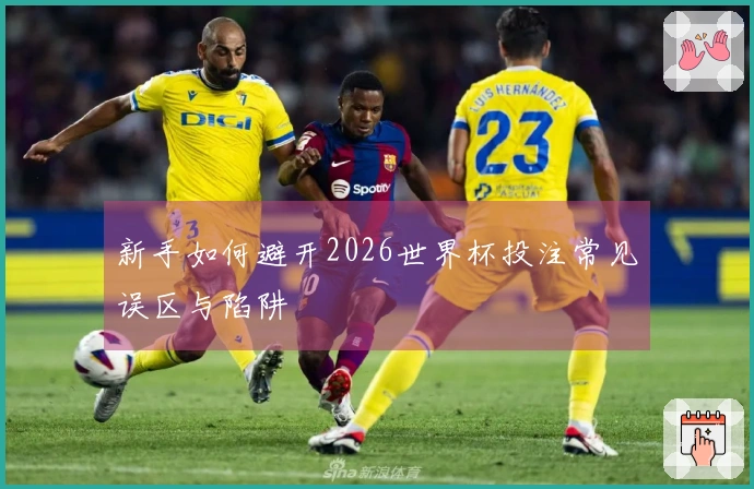 新手如何避开2026世界杯投注常见误区与陷阱
