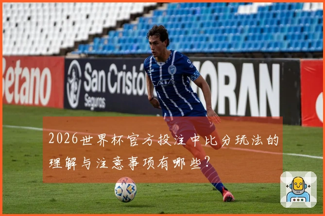 2026世界杯官方投注中比分玩法的理解与注意事项有哪些？