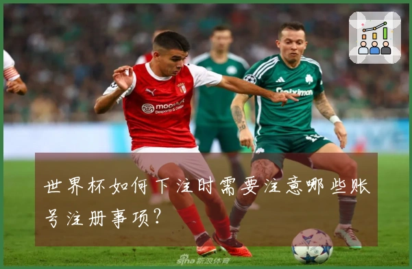 世界杯如何下注时需要注意哪些账号注册事项？