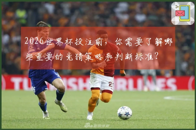2026世界杯投注前，你需要了解哪些重要的竞猜策略和判断标准？
