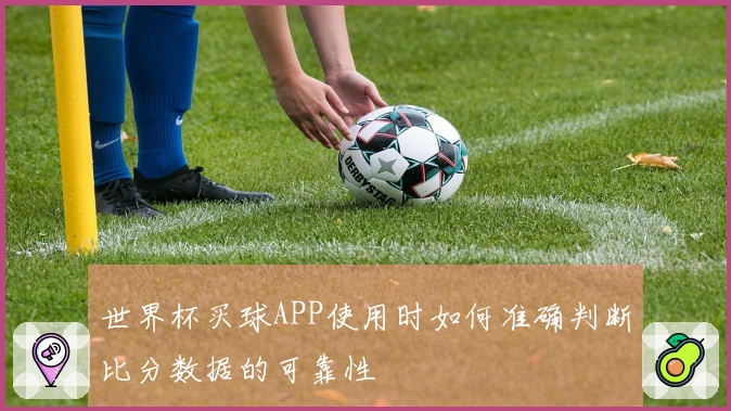 世界杯买球APP使用时如何准确判断比分数据的可靠性