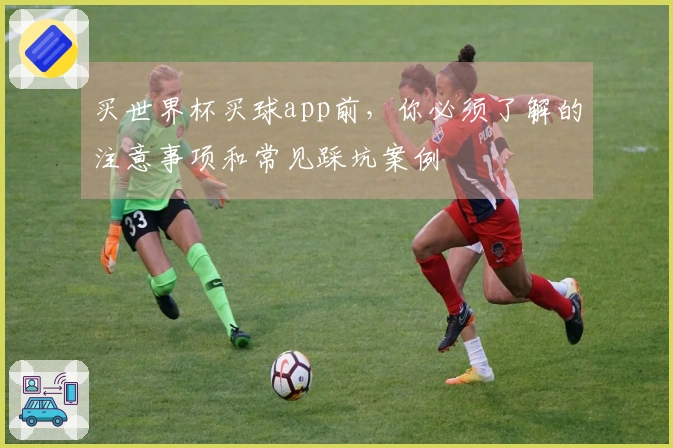 买世界杯买球app前，你必须了解的注意事项和常见踩坑案例