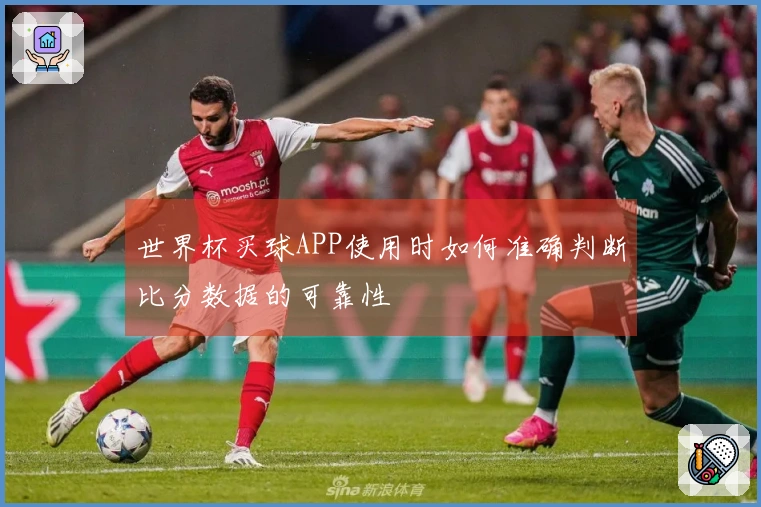 世界杯买球APP使用时如何准确判断比分数据的可靠性