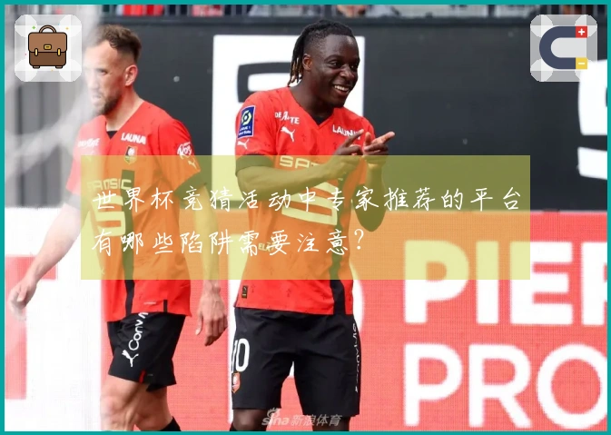 世界杯竞猜活动中专家推荐的平台有哪些陷阱需要注意？
