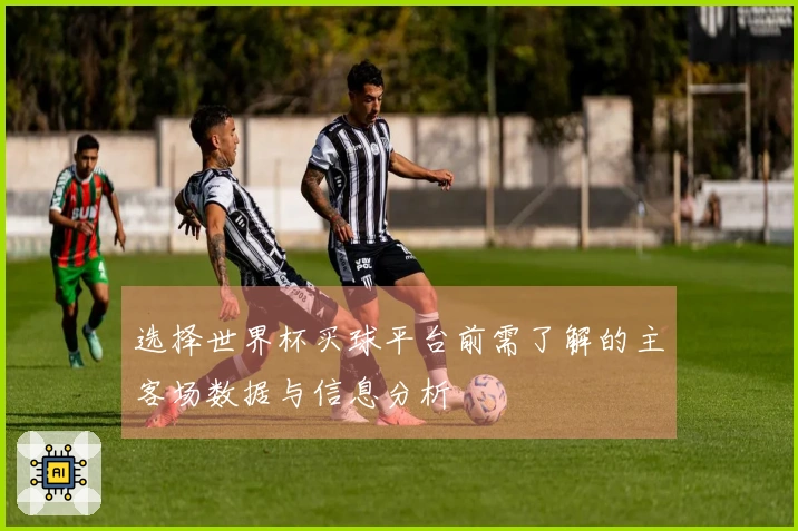选择世界杯买球平台前需了解的主客场数据与信息分析