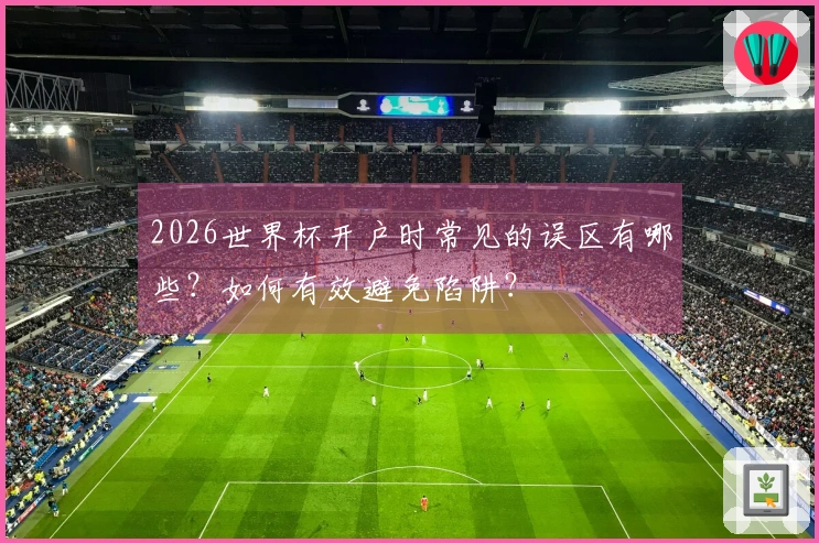 2026世界杯开户时常见的误区有哪些？如何有效避免陷阱？