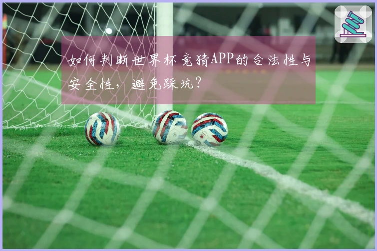 如何判断世界杯竞猜APP的合法性与安全性，避免踩坑？