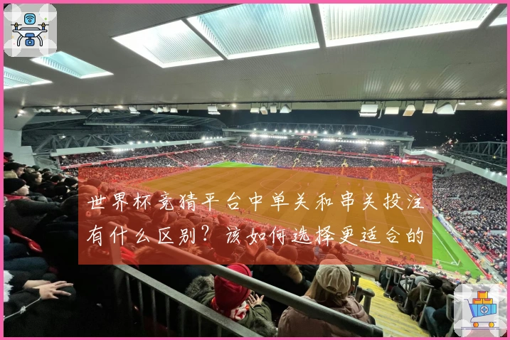世界杯竞猜平台中单关和串关投注有什么区别？该如何选择更适合的方式？